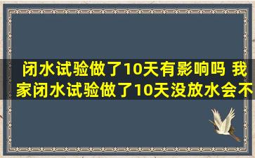 闭水试验做了10天有影响吗 我家闭水试验做了10天没放水会不会蒸发